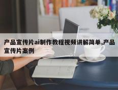 产品宣传片ai制作教程视频讲解简单,产品宣传片案例