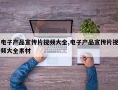 电子产品宣传片视频大全,电子产品宣传片视频大全素材