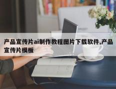 产品宣传片ai制作教程图片下载软件,产品宣传片模板