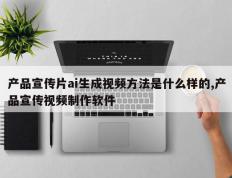 产品宣传片ai生成视频方法是什么样的,产品宣传视频制作软件