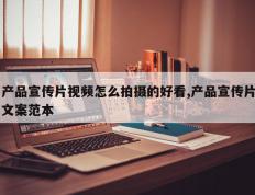 产品宣传片视频怎么拍摄的好看,产品宣传片文案范本