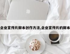 企业宣传片脚本创作方法,企业宣传片的脚本