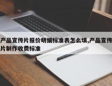 产品宣传片报价明细标准表怎么填,产品宣传片制作收费标准