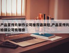 产品宣传片制作公司推荐语简短,产品宣传片拍摄公司有哪些