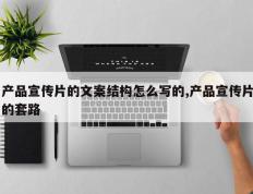 产品宣传片的文案结构怎么写的,产品宣传片的套路