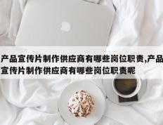 产品宣传片制作供应商有哪些岗位职责,产品宣传片制作供应商有哪些岗位职责呢