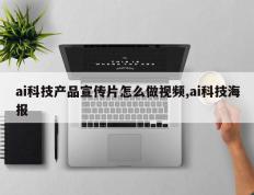 ai科技产品宣传片怎么做视频,ai科技海报