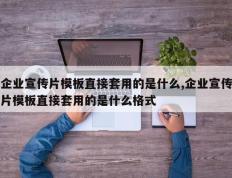 企业宣传片模板直接套用的是什么,企业宣传片模板直接套用的是什么格式