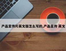 产品宣传片英文版怎么写的,产品宣传 英文