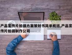 产品宣传片拍摄方案策划书简单概括,产品宣传片拍摄制作公司