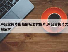 产品宣传片视频模板素材图片,产品宣传片文案范本