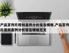 产品宣传片视频案例分析报告模板,产品宣传片视频案例分析报告模板范文