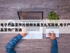 电子产品宣传片视频文案怎么写简单,电子产品宣传广告语