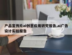 产品宣传片ai创意应用研究报告,ai广告设计实验报告