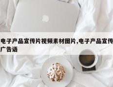 电子产品宣传片视频素材图片,电子产品宣传广告语