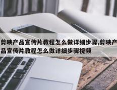 剪映产品宣传片教程怎么做详细步骤,剪映产品宣传片教程怎么做详细步骤视频
