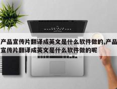 产品宣传片翻译成英文是什么软件做的,产品宣传片翻译成英文是什么软件做的呢