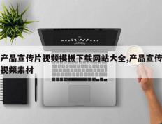 产品宣传片视频模板下载网站大全,产品宣传视频素材