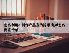 怎么利用ai制作产品宣传片赚钱,ai怎么做宣传单