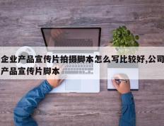 企业产品宣传片拍摄脚本怎么写比较好,公司产品宣传片脚本