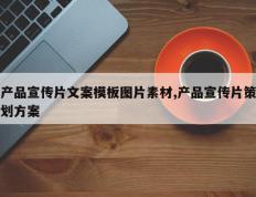 产品宣传片文案模板图片素材,产品宣传片策划方案