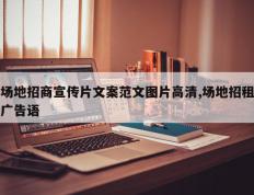 场地招商宣传片文案范文图片高清,场地招租广告语