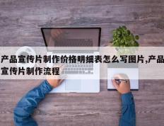 产品宣传片制作价格明细表怎么写图片,产品宣传片制作流程