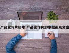 产品宣传片脚本,产品宣传片脚本框架及文案