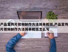产品宣传片视频制作方法简单概括,产品宣传片视频制作方法简单概括怎么写