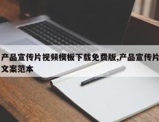 产品宣传片视频模板下载免费版,产品宣传片文案范本