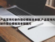 产品宣传片制作报价模板简单版,产品宣传片制作报价模板简单版图片
