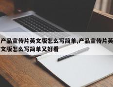 产品宣传片英文版怎么写简单,产品宣传片英文版怎么写简单又好看