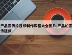 产品宣传片视频制作教程大全图片,产品的宣传视频