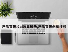 产品宣传片ai效果展示,产品宣传创意视频