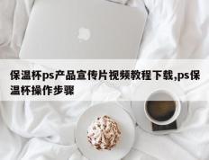 保温杯ps产品宣传片视频教程下载,ps保温杯操作步骤