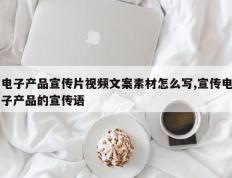 电子产品宣传片视频文案素材怎么写,宣传电子产品的宣传语