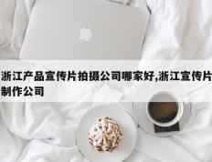 浙江产品宣传片拍摄公司哪家好,浙江宣传片制作公司