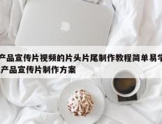 产品宣传片视频的片头片尾制作教程简单易学,产品宣传片制作方案
