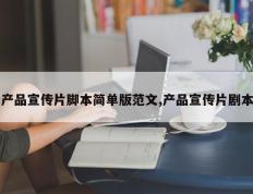 产品宣传片脚本简单版范文,产品宣传片剧本