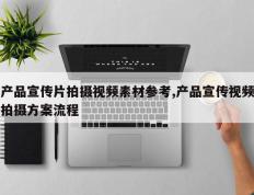 产品宣传片拍摄视频素材参考,产品宣传视频拍摄方案流程