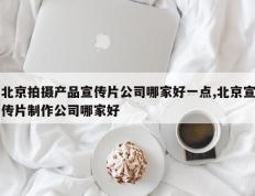 北京拍摄产品宣传片公司哪家好一点,北京宣传片制作公司哪家好