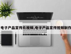 电子产品宣传片视频,电子产品宣传视频制作