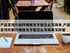 产品宣传片制作模板文字版怎么写简单,产品宣传片制作模板文字版怎么写简单又好看