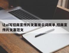 让ai写招商宣传片文案提示词简单,招商宣传片文案范文