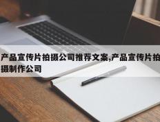 产品宣传片拍摄公司推荐文案,产品宣传片拍摄制作公司