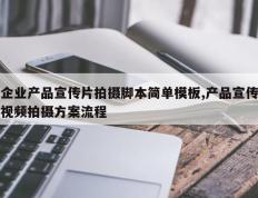 企业产品宣传片拍摄脚本简单模板,产品宣传视频拍摄方案流程