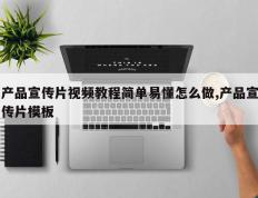 产品宣传片视频教程简单易懂怎么做,产品宣传片模板