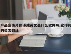 产品宣传片翻译成英文是什么软件啊,宣传片的英文翻译