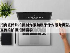 招商宣传片拍摄制作服务属于什么服务类型,宣传片拍摄招标需求