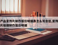 产品宣传片制作报价明细表怎么写合适,宣传片拍摄制作报价明细
